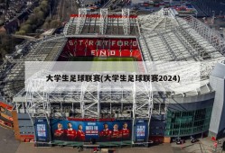 大学生足球联赛(大学生足球联赛2024)