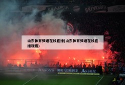 山东体育频道在线直播(山东体育频道在线直播观看)