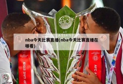 nba今天比赛直播(nba今天比赛直播在哪看)