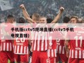 手机版cctv5现场直播(cctv5手机电视直播)