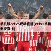 手机版cctv5现场直播(cctv5手机电视直播)