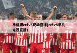 手机版cctv5现场直播(cctv5手机电视直播)