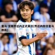 皇马:主帅齐达内正式离任(齐达内担任皇马教练)