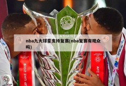 nba九大球星支持复赛(nba复赛有观众吗)