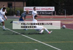 中央cctv5直播女排决赛(cctv5在线直播女排决赛)