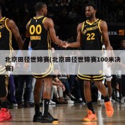 北京田径世锦赛(北京田径世锦赛100米决赛)