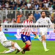 东京奥运会如期举行(东京奥运会如期举行了吗)