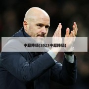 中超降级(2023中超降级)