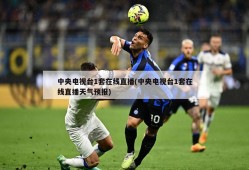 中央电视台1套在线直播(中央电视台1套在线直播天气预报)
