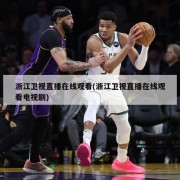 浙江卫视直播在线观看(浙江卫视直播在线观看电视剧)