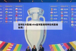 篮球比分直播(nba篮球直播视频在线直播免费)