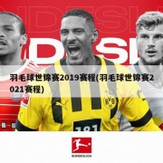 羽毛球世锦赛2019赛程(羽毛球世锦赛2021赛程)