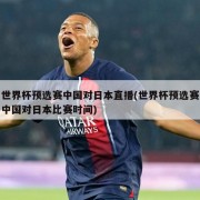 世界杯预选赛中国对日本直播(世界杯预选赛中国对日本比赛时间)