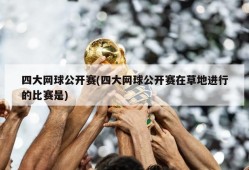 四大网球公开赛(四大网球公开赛在草地进行的比赛是)