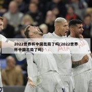 2022世界杯中国出局了吗(2022世界杯中国出局了吗)