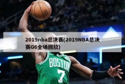2019nba总决赛(2019NBA总决赛G6全场回放)