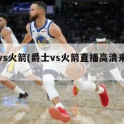 爵士vs火箭(爵士vs火箭直播高清来发体育)
