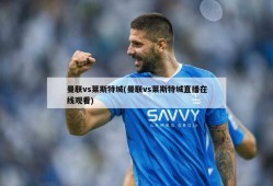 曼联vs莱斯特城(曼联vs莱斯特城直播在线观看)