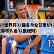 2022世界杯32强名单全部出炉(2022世界杯入选32强规则)