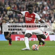 在线观看NBA免费直播(在线观看nba免费直播球迷网)