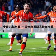 中国vs叙利亚(中国vs叙利亚直播在哪看)