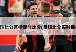 足球比分直播即时比分(足球比分实时播报)