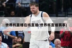 世界杯直播在线直播(世界杯直播赛事)