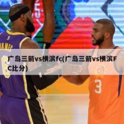 广岛三箭vs横滨fc(广岛三箭vs横滨FC比分)
