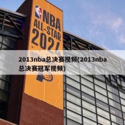 2013nba总决赛视频(2013nba总决赛冠军视频)