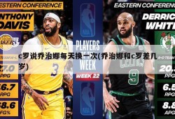 c罗说乔治娜每天换一次(乔治娜和c罗差几岁)