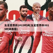 女足世界杯2019时间(女足世界杯2019时间表格)