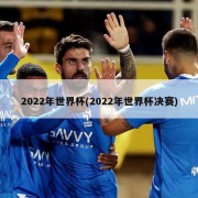 2022年世界杯(2022年世界杯决赛)