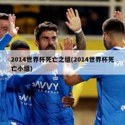 2014世界杯死亡之组(2014世界杯死亡小组)