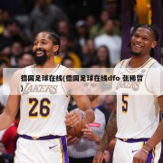 德国足球在线(德国足球在线dfo 张稀哲)