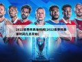 2022世界杯具体时间(2022世界杯具体时间几点开始)