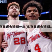 东京奥运会延期一年(东京奥运会延期1年)