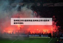 詹姆斯总得分最新数据(詹姆斯总得分最新数据实时更新)