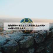 佐加顿斯vs米亚尔比比分预测(佐加顿斯vs米亚尔比比分多少)