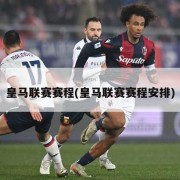 皇马联赛赛程(皇马联赛赛程安排)
