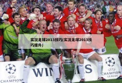 实况足球2013技巧(实况足球2013技巧提升)