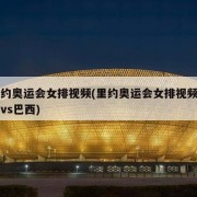 里约奥运会女排视频(里约奥运会女排视频中国vs巴西)