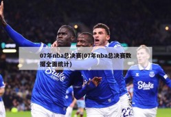 07年nba总决赛(07年nba总决赛数据全面统计)