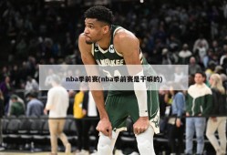 nba季前赛(nba季前赛是干嘛的)