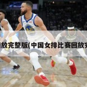 比赛回放完整版(中国女排比赛回放完整版)