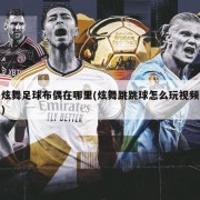 炫舞足球布偶在哪里(炫舞跳跳球怎么玩视频)
