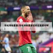 羽毛球拍重量(羽毛球拍重量轻好还是重好呢)