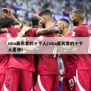 nba最厉害的十个人(nba最厉害的十个人是谁)