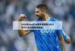 2016年nba总决赛录像回放(2016年nba总决赛视频回放)