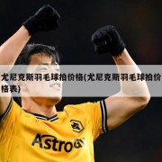尤尼克斯羽毛球拍价格(尤尼克斯羽毛球拍价格表)