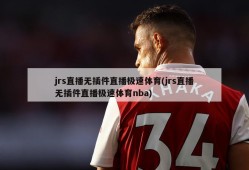 jrs直播无插件直播极速体育(jrs直播无插件直播极速体育nba)